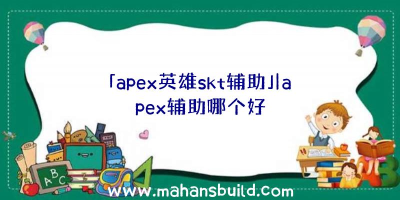 「apex英雄skt辅助」|apex辅助哪个好